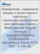 Определение   содержания хлорид- и нитрат-ионов в аэрозолях г.Архангельска//Экологические проблемы Севера: Межвузовский сборник научных трудов/отв.Редактор  П.А.Феклистов. – Архангельск: изд-во АГТУ, 2007. - С.136-139.