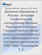 Денежное обращение в России : историко-статистическое изследование Михаила Кашкарова Операции Государственнаго банка. Обороты сберегательных касс. Финансовые итоги последняго десятилетия (1887-1896). Приложения. Т. 2