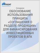 ОБОСНОВАНИЕ ИСПОЛЬЗОВАНИЯ ПРИНЦИПА «СОГЛАШЕНИЯ О РАЗДЕЛЕ ПРОДУКЦИИ» ДЛЯ ФИНАНСИРОВАНИЯ ИНВЕСТИЦИОННЫХ ПРОЕКТОВ В АПК