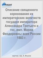 Описание священного коронования их императорских величеств государя императора Александра Третьего и гос. имп. Марии Феодоровны всея России 1883 г.