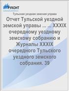 Отчет Тульской уездной земской управы ... ... XXXIX очередному уездному земскому собранию и Журналы XXXIX очередного Тульского уездного земского собрания. 39