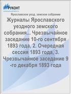 Журналы Ярославского уездного земского собрания... Чрезвычайное заседание 10-го сентября 1893 года, 2. Очередная сессия 1893 года, 3. Чрезвычайное заседание 9-го декабря 1893 года