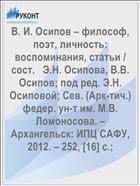 В. И. Осипов – философ, поэт, личность: воспоминания, статьи /     сост.   Э.Н. Осипова, В.В. Осипов; под ред. Э.Н. Осиповой; Сев. (Арк-тич.)    федер. ун-т им. М.В. Ломоносова. – Архангельск: ИПЦ САФУ, 2012. – 252, [16] с.; 