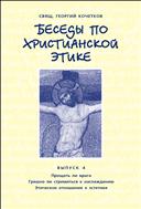 Беседы по христианской этике. Выпуск 4 : Прощать ли врага. Грешно ли стремиться к наслаждению. Этическое отношение к эстетике