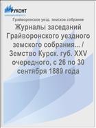 Журналы заседаний Грайворонского уездного земского собрания... / Земство Курск. губ. XXV очередного, с 26 по 30 сентября 1889 года