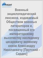 Военный энциклопедический лексикон, издаваемый Обществом военных литераторов и, посвященный его императорскому высочеству наследнику цесаревичу великому князю Александру Николаевичу [Прутский - Сардес]