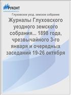 Журналы Глуховского уездного земского собрания... 1898 года, чрезвычайного 3-го января и очередных заседаний 19-26 октября