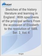 Sketches of the history literature and learning in England : With specimens of the principal writers From the accession of Elizabeth to the revolution of 1688. Ser. 2, Vol. 4