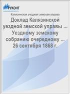 Доклад Калязинской уездной земской управы ... Уездному земскому собранию очередному ... 26 сентября 1868 г.