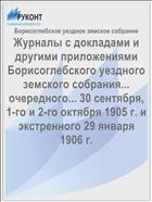 Журналы с докладами и другими приложениями Борисоглебского уездного земского собрания... очередного... 30 сентября, 1-го и 2-го октября 1905 г. и экстренного 29 января 1906 г.