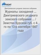 Журналы заседаний ... Дмитриевскаго уезднаго земскаго собрания ... / Земство Курской губ. с 4-го по 13-е сентября 1867 года