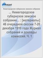... Нижегородское губернское земское собрание... : [материалы] 46 очередной сессии 7-20 декабря 1910 года Журнал собраний и доклады комиссий. Ч. 1