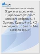 Журналы заседаний... Щигровского уездного земского собрания... / Земство Курской губ. XIX очередного... с 8-го по 14-е октября 1883 г.
