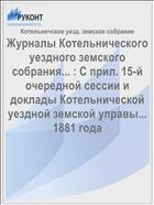 Журналы Котельнического уездного земского собрания... : С прил. 15-й очередной сессии и доклады Котельнической уездной земской управы... 1881 года