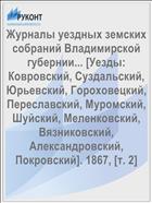 Журналы уездных земских собраний Владимирской губернии... [Уезды: Ковровский, Суздальский, Юрьевский, Гороховецкий, Переславский, Муромский, Шуйский, Меленковский, Вязниковский, Александровский, Покровский]. 1867, [т. 2]