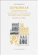 Церковная архитектура и изобразительное искусство : учебник для студентов теологического, религиоведческого и других гуманитарных направлений и специальностей высших учебных заведений