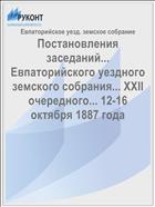 Постановления заседаний... Евпаторийского уездного земского собрания... XXII очередного... 12-16 октября 1887 года
