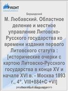 М. Любавский. Областное деление и местное управление Литовско-Русского государства ко времени издания первого Литовского статута : [исторические очерки с картою Литовско-Русского государства в конце XV и начале XVI в. - Москва 1893 г., 4°. VIII+884+С +VI]