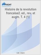 Histoire de la revolution francaise2. ed., rev. et augm. T. 4 (1)