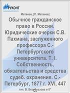 Обычное гражданское право в России. Юридические очерки С.В. Пахмана, заслуженного профессора С.-Петербургского университета. Т. I. Собственность, обязательства и средства судеб. охранения. С.-Петербург, 1877 г. XVI, 447 с.
