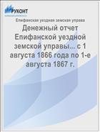 Денежный отчет Епифанской уездной земской управы... с 1 августа 1866 года по 1-е августа 1867 г.