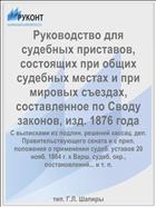 Руководство для судебных приставов, состоящих при общих судебных местах и при мировых съездах, составленное по Своду законов, изд. 1876 года