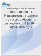 Постановления Нерехтского... уездного земского собрания... очередного... 17 [и 18-го] июня 1886 года