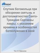 Спутник богомольца при обозрении святынь и достопамятностей Свято-Троицкия Сергиевы лавры, с указанием времени и особенностей богослужения в оной