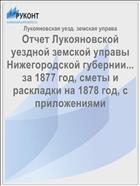 Отчет Лукояновской уездной земской управы Нижегородской губернии... за 1877 год, сметы и раскладки на 1878 год, с приложениями