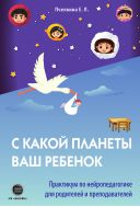 С какой планеты ваш ребенок. Практикум по нейропедагогике для родителей и преподавателей